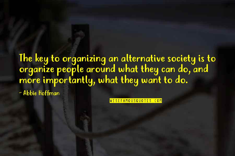 Pobres Tan Quotes By Abbie Hoffman: The key to organizing an alternative society is