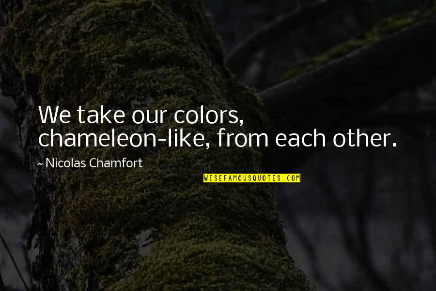 Pochant Quotes By Nicolas Chamfort: We take our colors, chameleon-like, from each other.