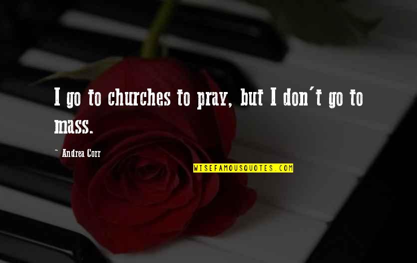 Pochon Guam Quotes By Andrea Corr: I go to churches to pray, but I