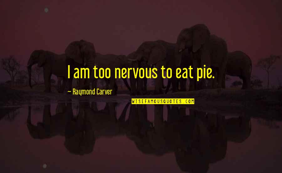 Pod Race Quotes By Raymond Carver: I am too nervous to eat pie.