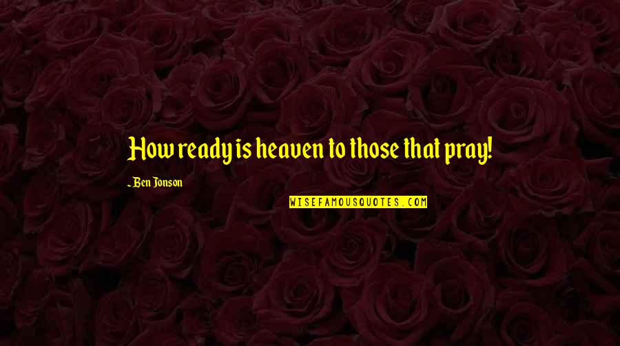 Poetess Rapper Quotes By Ben Jonson: How ready is heaven to those that pray!