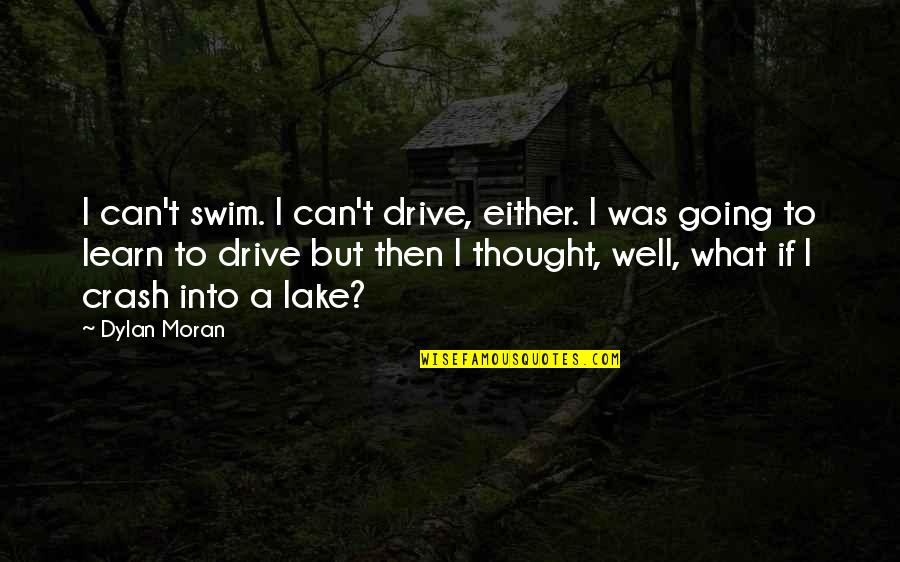 Poetry In Disguise Quotes By Dylan Moran: I can't swim. I can't drive, either. I