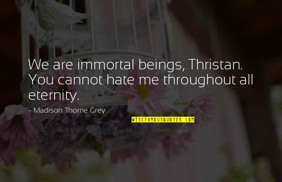 Poignard Quotes By Madison Thorne Grey: We are immortal beings, Thristan. You cannot hate