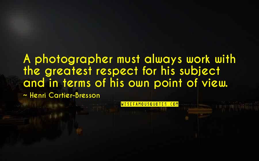 Point Of Views Quotes By Henri Cartier-Bresson: A photographer must always work with the greatest