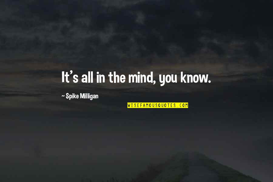 Pojawiam Quotes By Spike Milligan: It's all in the mind, you know.