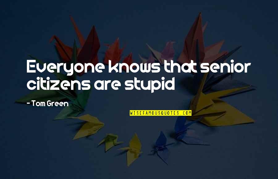 Pojede Quotes By Tom Green: Everyone knows that senior citizens are stupid