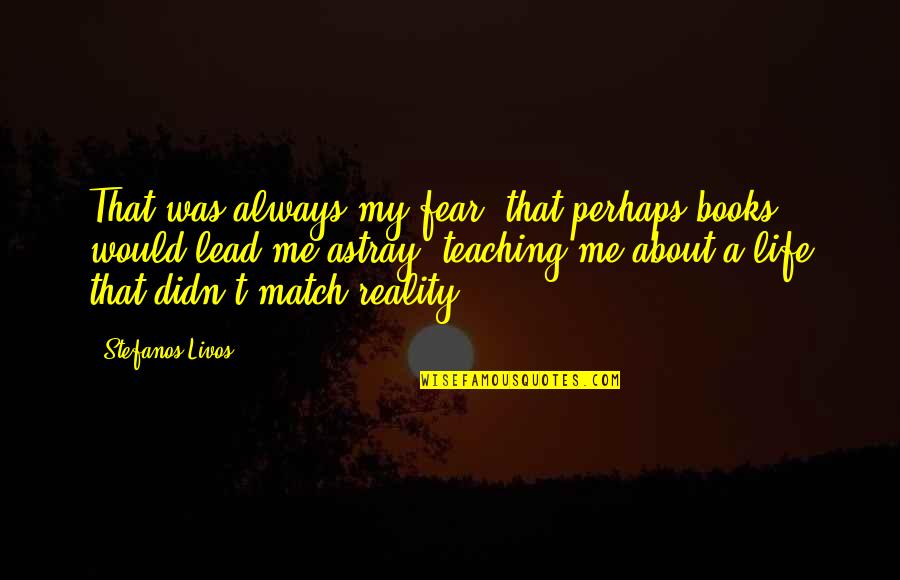 Pokazati Na Quotes By Stefanos Livos: That was always my fear, that perhaps books