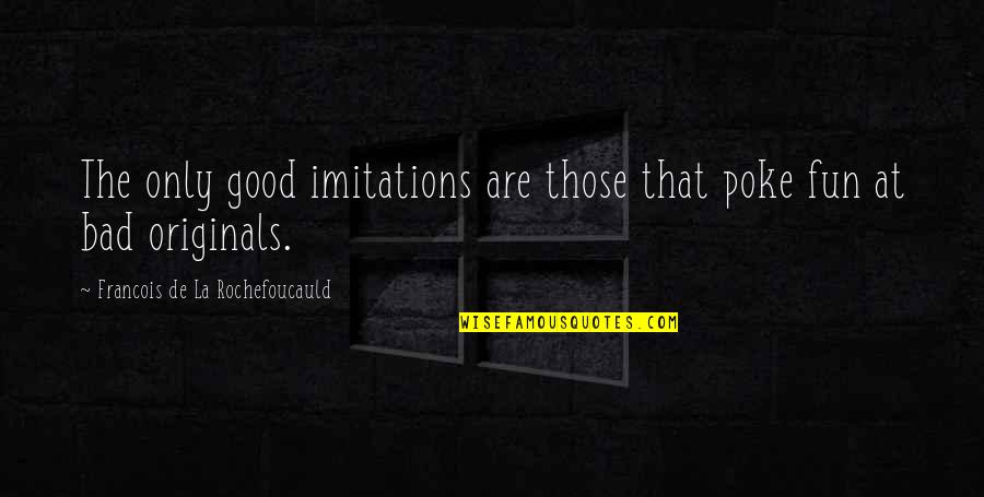 Poke You Quotes By Francois De La Rochefoucauld: The only good imitations are those that poke