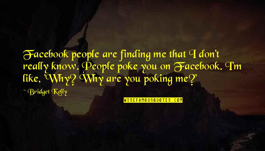 Poking On Facebook Quotes By Bridget Kelly: Facebook people are finding me that I don't