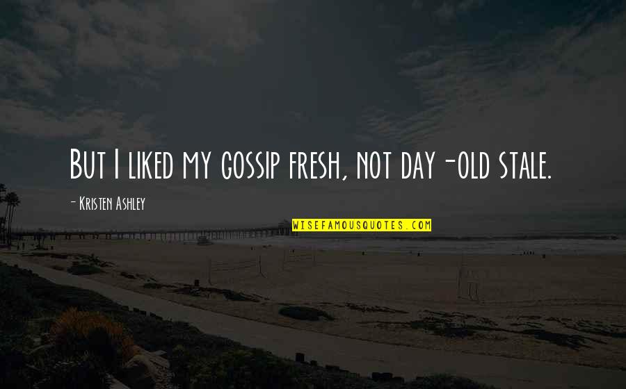 Poled Quotes By Kristen Ashley: But I liked my gossip fresh, not day-old