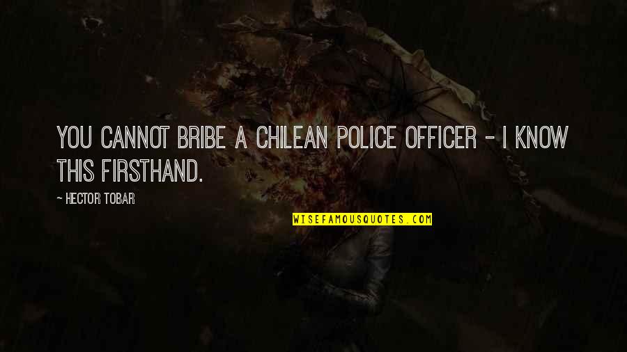 Police Officer Quotes By Hector Tobar: You cannot bribe a Chilean police officer -