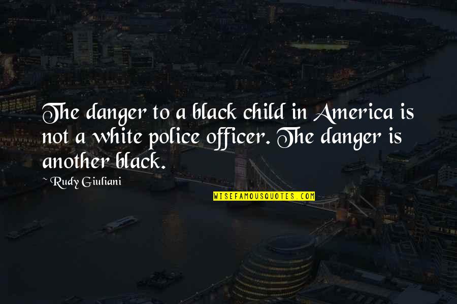 Police Officer Quotes By Rudy Giuliani: The danger to a black child in America