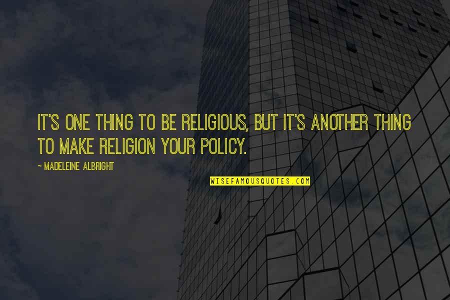 Policy's Quotes By Madeleine Albright: It's one thing to be religious, but it's