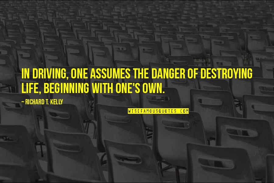 Polislerin Pirkolu Quotes By Richard T. Kelly: In driving, one assumes the danger of destroying