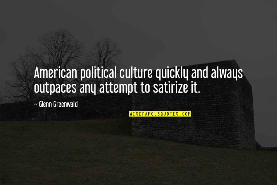 Political Culture Quotes By Glenn Greenwald: American political culture quickly and always outpaces any