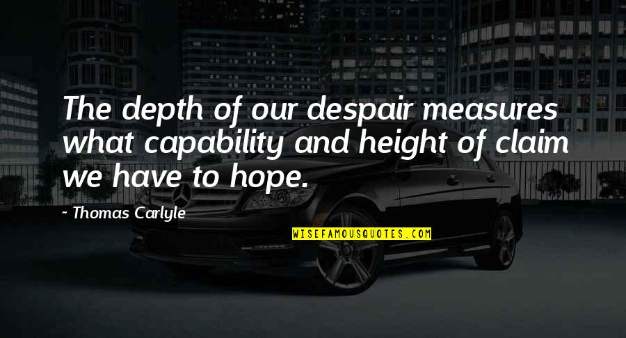 Political Leverage Quotes By Thomas Carlyle: The depth of our despair measures what capability