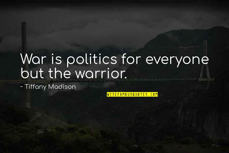 Political War Quotes By Tiffany Madison: War is politics for everyone but the warrior.