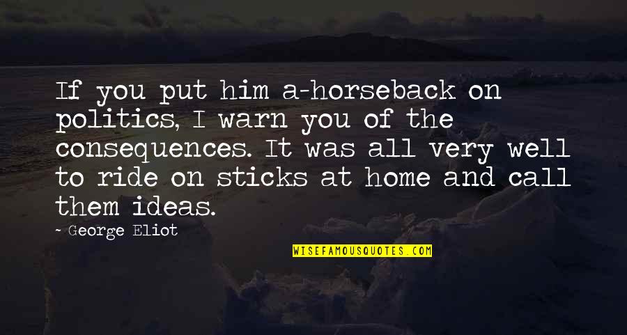 Politics And Quotes By George Eliot: If you put him a-horseback on politics, I