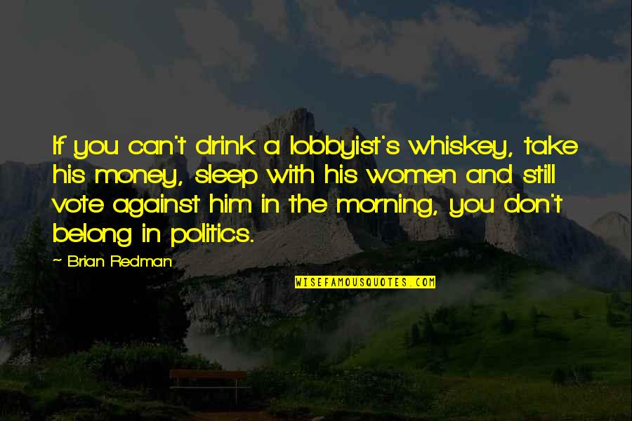 Politics Vote Quotes By Brian Redman: If you can't drink a lobbyist's whiskey, take