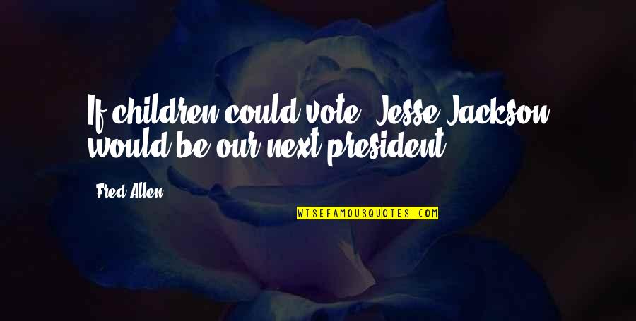 Politics Vote Quotes By Fred Allen: If children could vote, Jesse Jackson would be