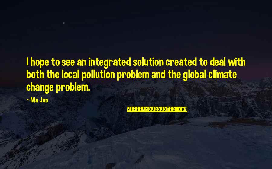 Pollution And Climate Change Quotes By Ma Jun: I hope to see an integrated solution created