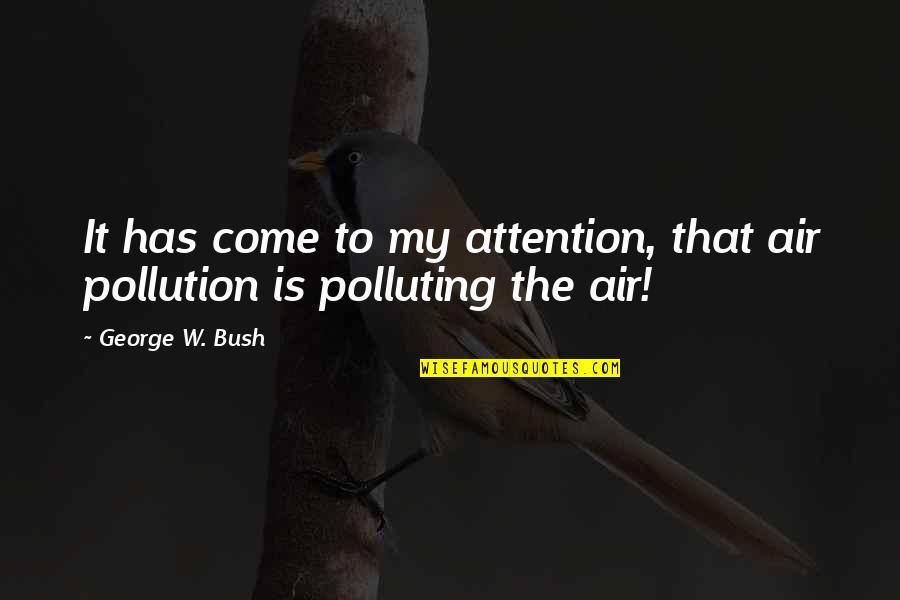 Pollution Quotes By George W. Bush: It has come to my attention, that air