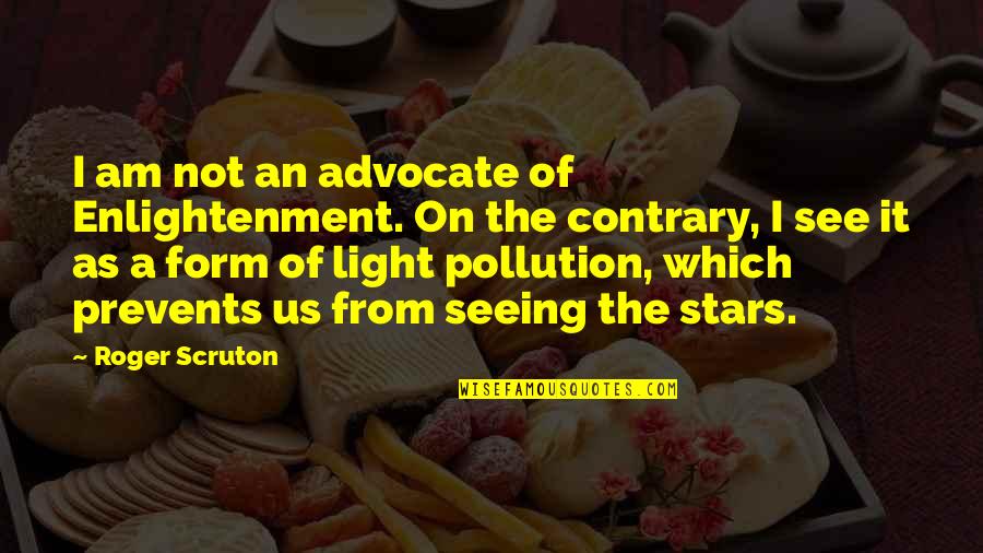 Pollution Quotes By Roger Scruton: I am not an advocate of Enlightenment. On