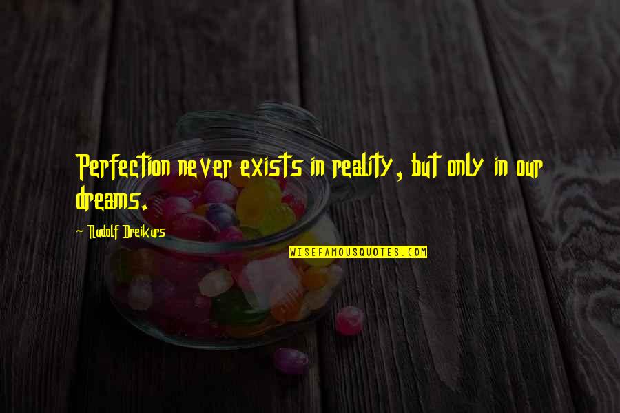 Polyzos Volos Quotes By Rudolf Dreikurs: Perfection never exists in reality, but only in