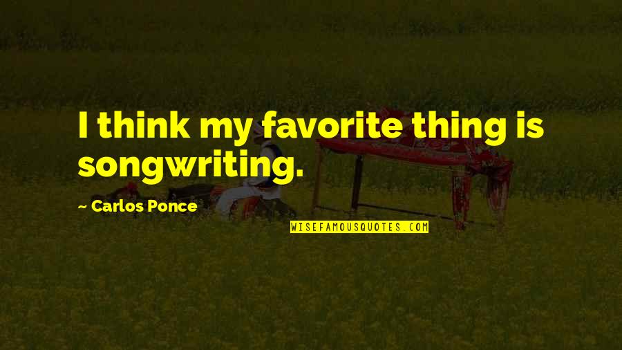 Ponce's Quotes By Carlos Ponce: I think my favorite thing is songwriting.