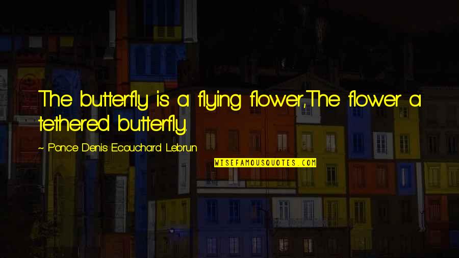 Ponce's Quotes By Ponce Denis Ecouchard Lebrun: The butterfly is a flying flower,The flower a