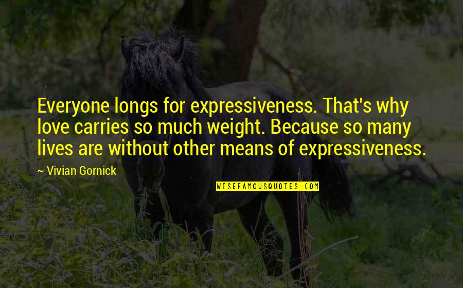 Pondosolar Quotes By Vivian Gornick: Everyone longs for expressiveness. That's why love carries