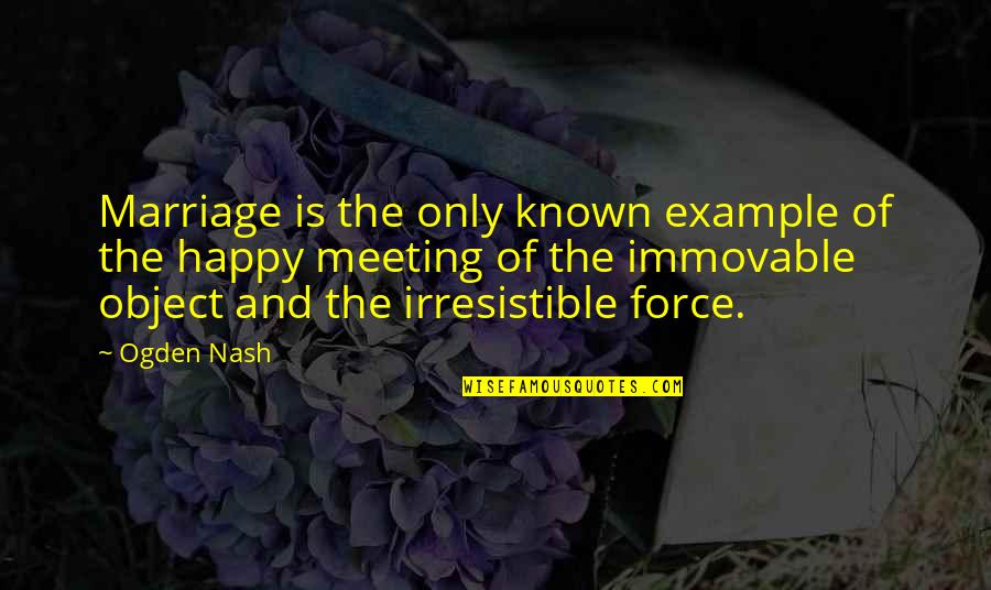 Poniamos Quotes By Ogden Nash: Marriage is the only known example of the