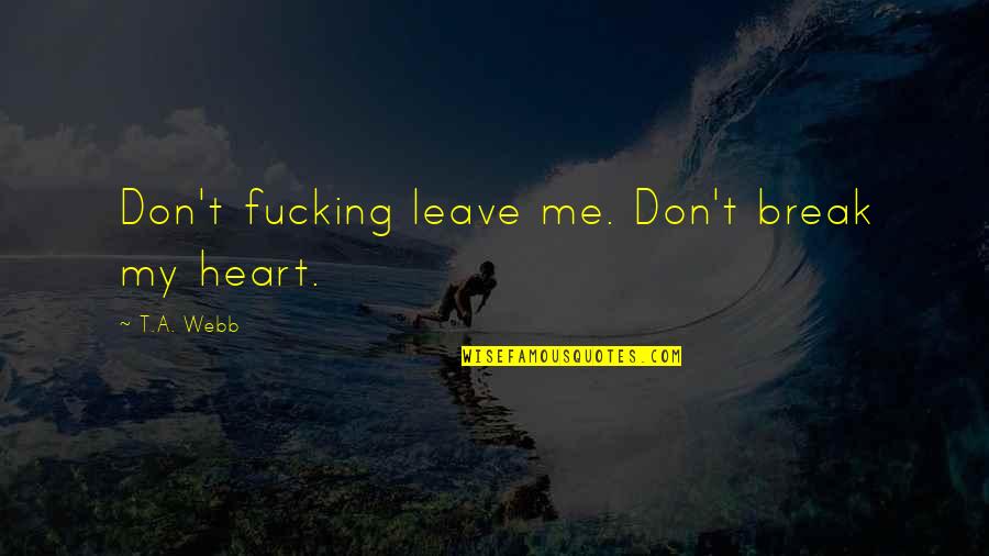 Ponskatony Quotes By T.A. Webb: Don't fucking leave me. Don't break my heart.