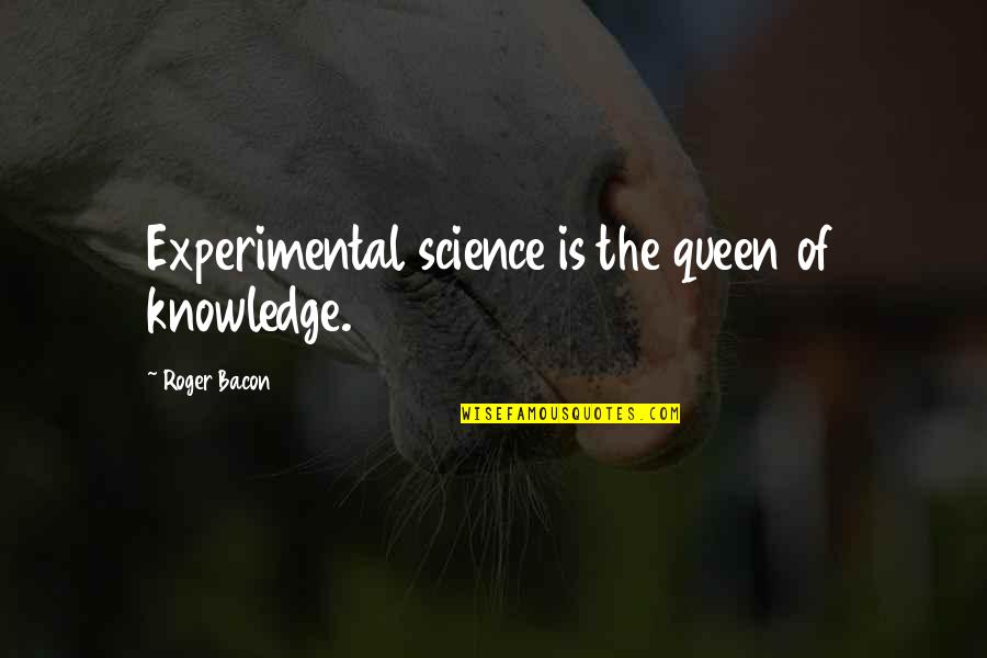 Ponzani Garden Quotes By Roger Bacon: Experimental science is the queen of knowledge.