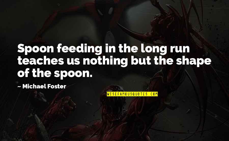 Ponzano Magra Quotes By Michael Foster: Spoon feeding in the long run teaches us