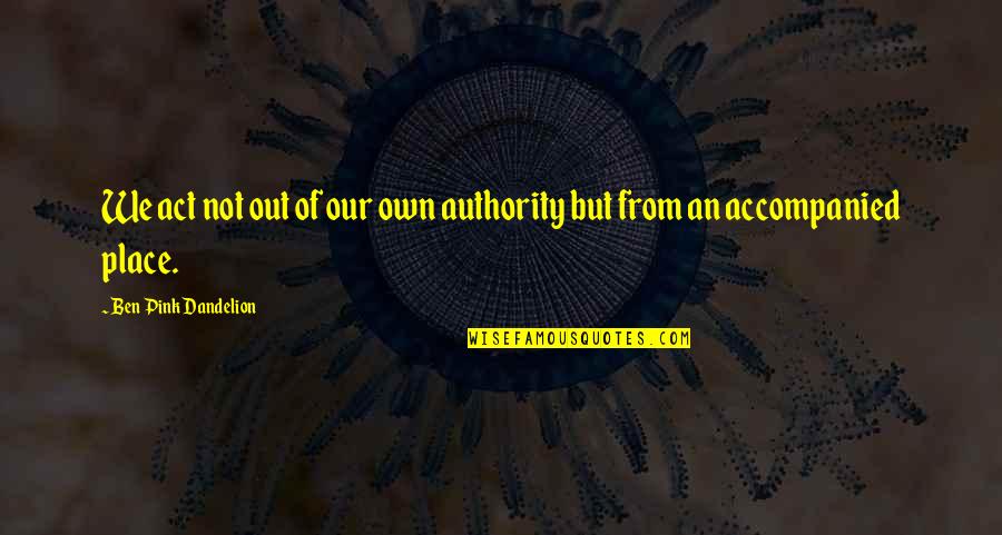 Poop Hole Quotes By Ben Pink Dandelion: We act not out of our own authority