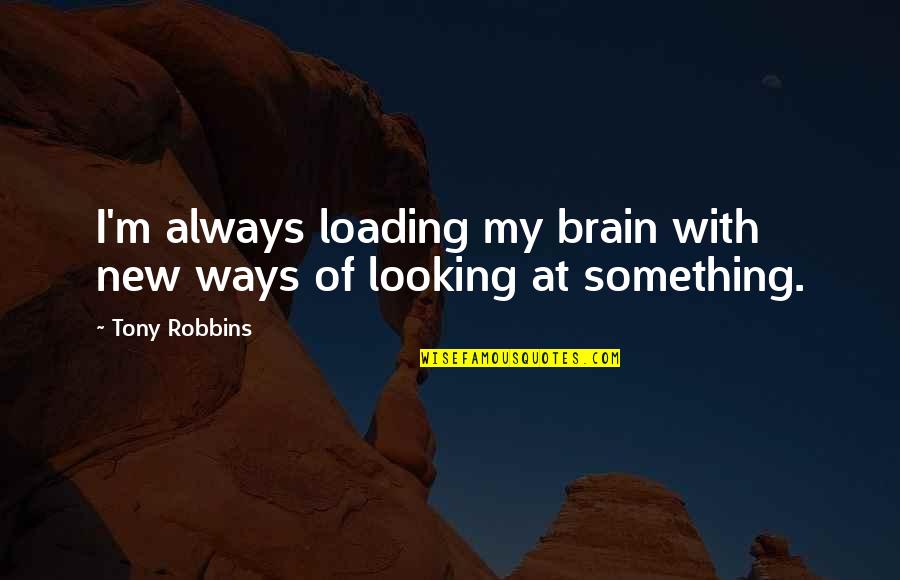Poopage Love Quotes By Tony Robbins: I'm always loading my brain with new ways