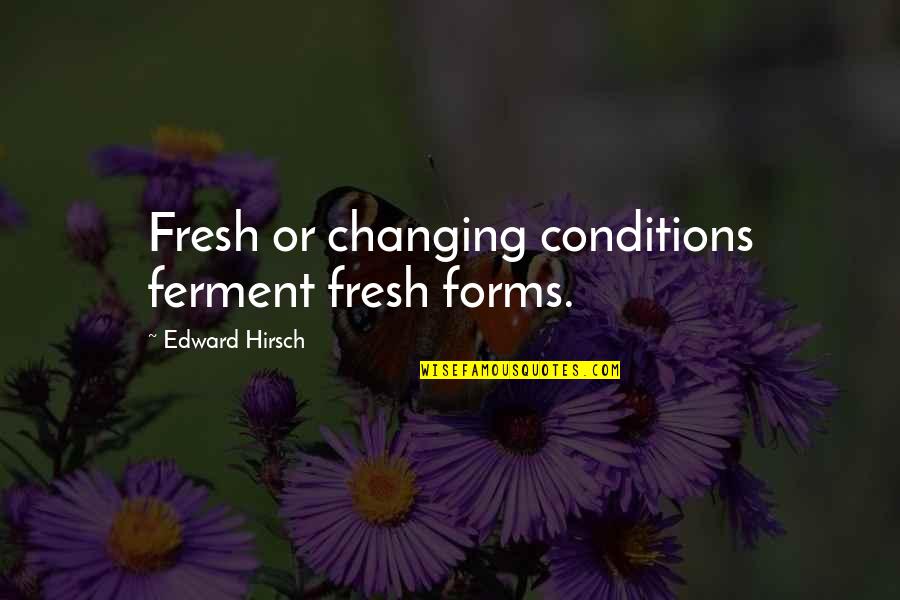 Poor Excuse Of A Mother Quotes By Edward Hirsch: Fresh or changing conditions ferment fresh forms.