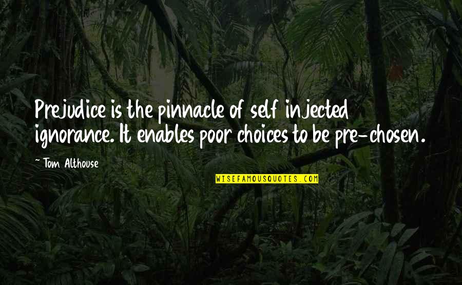 Poor Self Quotes By Tom Althouse: Prejudice is the pinnacle of self injected ignorance.