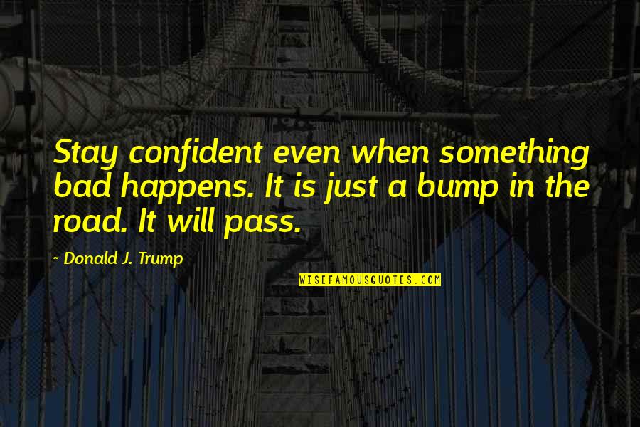 Popasmoke Quotes By Donald J. Trump: Stay confident even when something bad happens. It