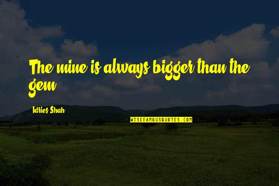 Popay Quotes By Idries Shah: The mine is always bigger than the gem.