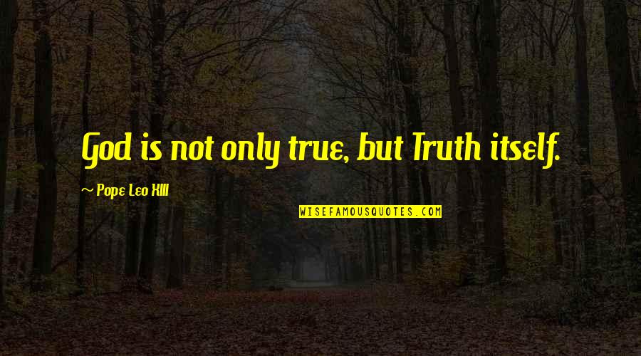 Pope Leo Quotes By Pope Leo XIII: God is not only true, but Truth itself.