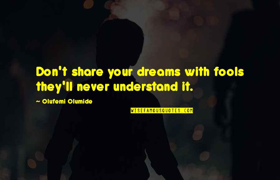 Popolano Restaurant Quotes By Olufemi Olumide: Don't share your dreams with fools they'll never