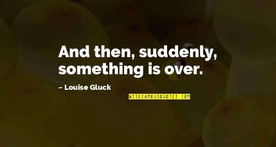 Poprawne Pompki Quotes By Louise Gluck: And then, suddenly, something is over.