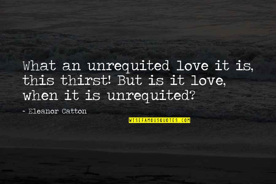 Popular Favorite Quotes By Eleanor Catton: What an unrequited love it is, this thirst!