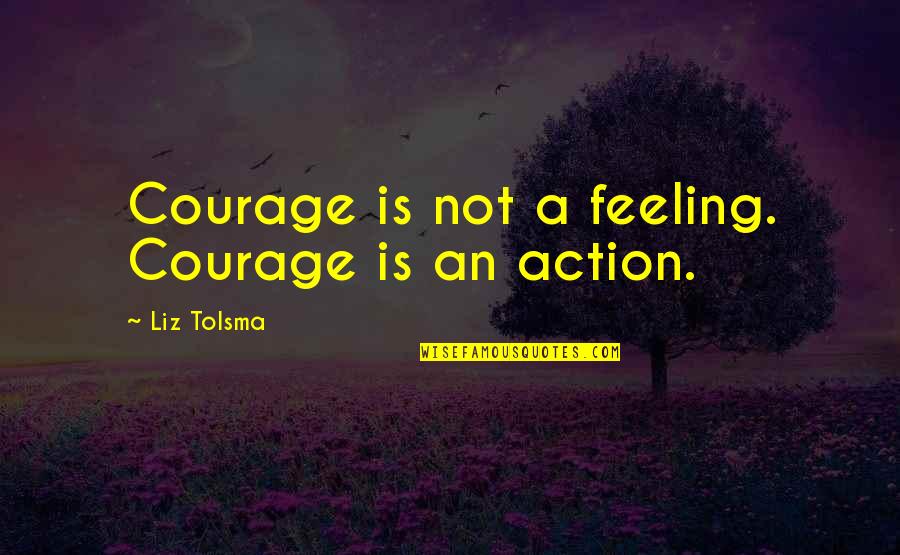 Popular Jojo Quotes By Liz Tolsma: Courage is not a feeling. Courage is an