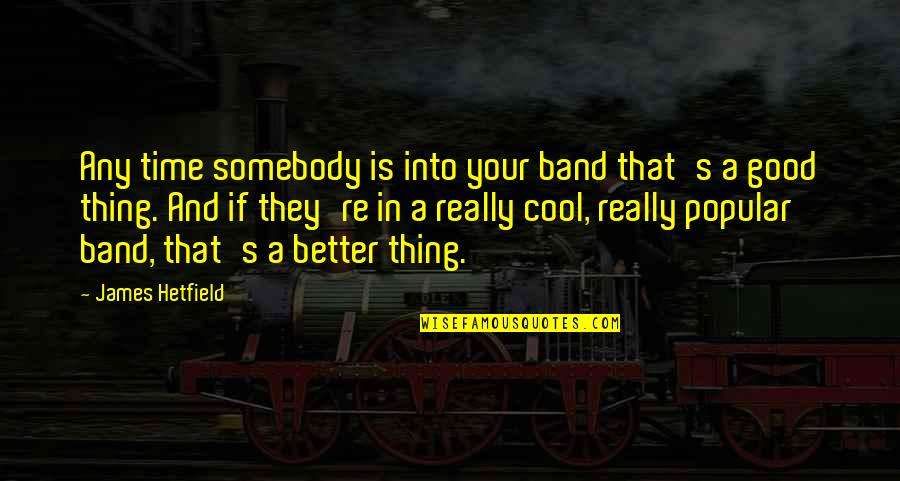 Popular Time Quotes By James Hetfield: Any time somebody is into your band that's