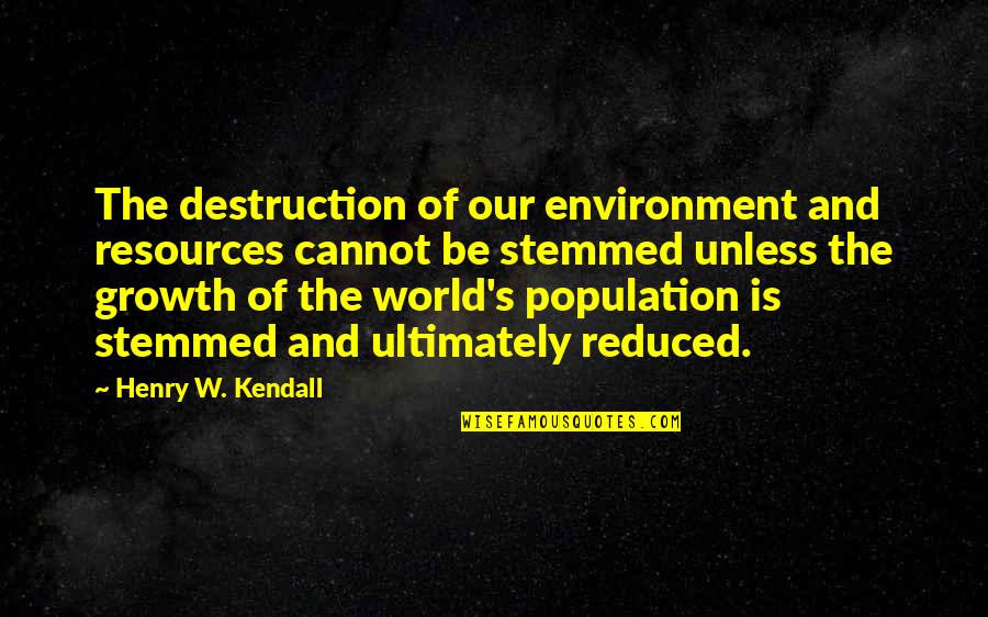 Population And Resources Quotes By Henry W. Kendall: The destruction of our environment and resources cannot