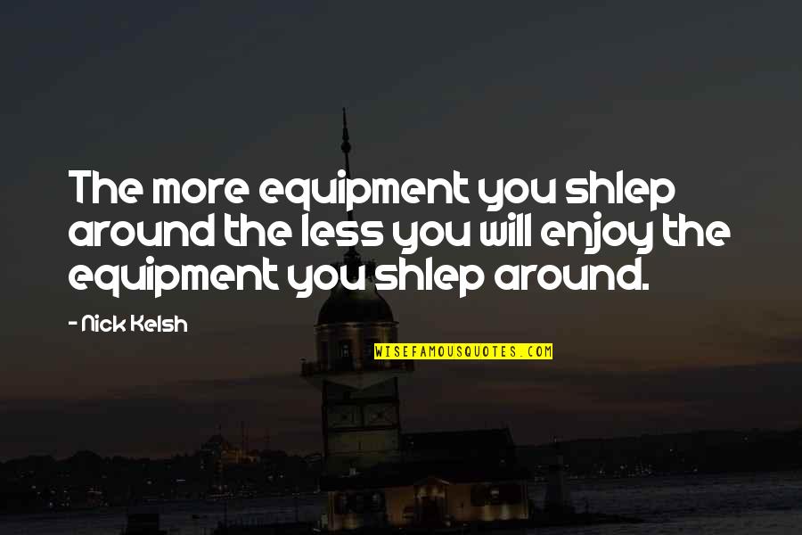 Popupshop Quotes By Nick Kelsh: The more equipment you shlep around the less