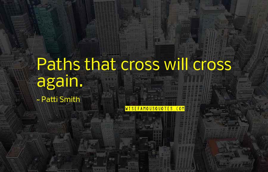 Pormenor Ou Quotes By Patti Smith: Paths that cross will cross again.